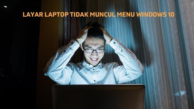 Layar Laptop Tidak Muncul Menu Windows 10 : Ini Solusinya!