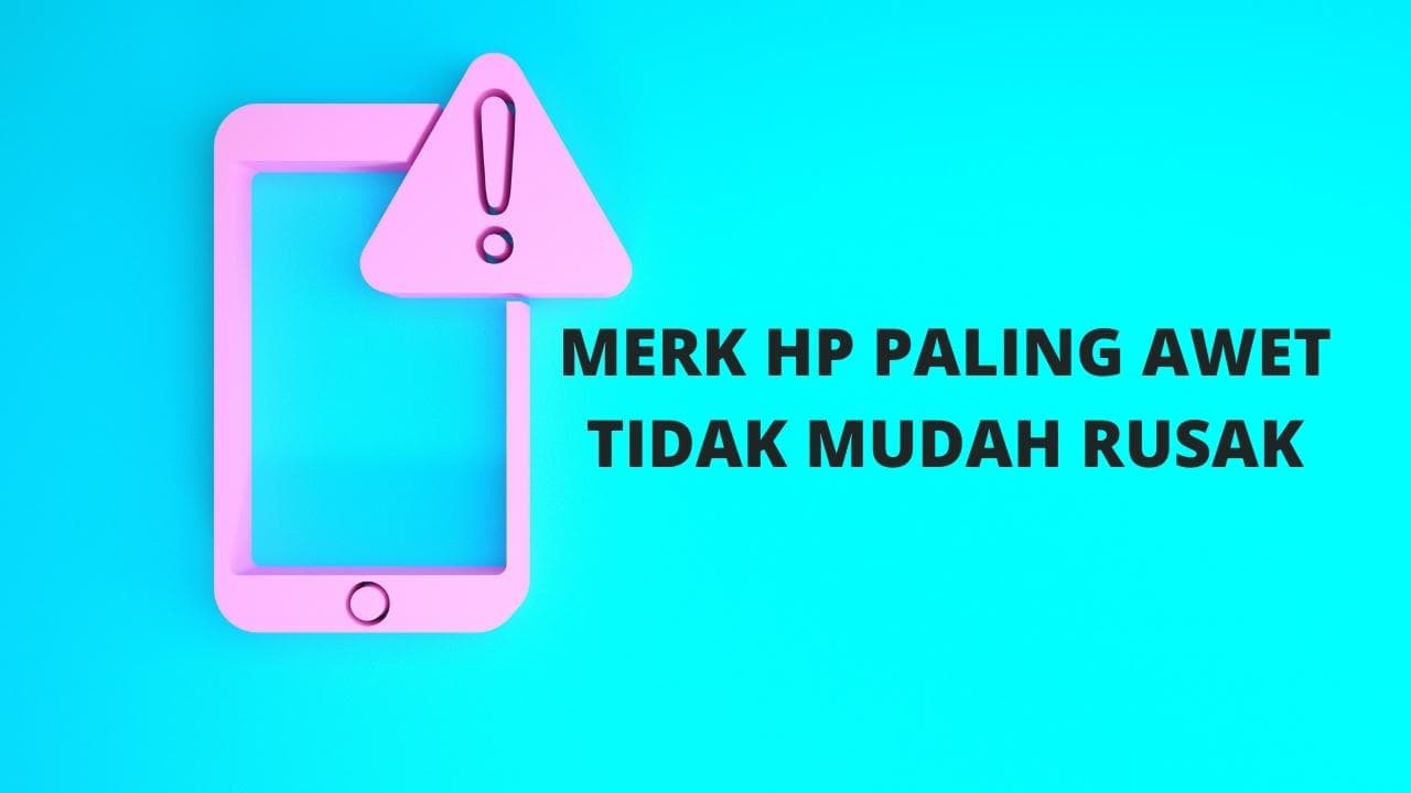Tips Memilih Merk Hp Paling Awet Tidak Mudah Rusak